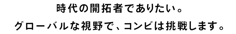 見出し：時代の開拓者でありたい。 グローバルな視野で、コンビは挑戦します。